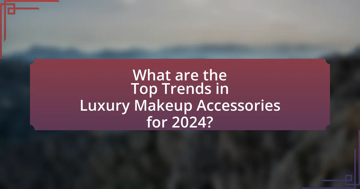 What are the Top Trends in Luxury Makeup Accessories for 2024?