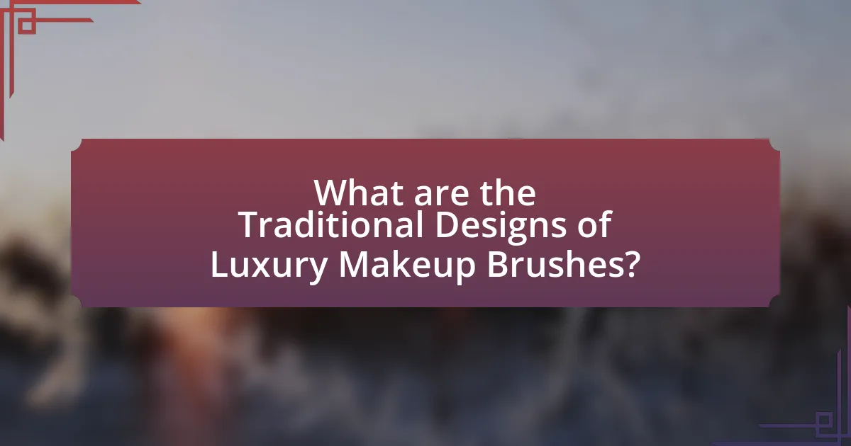 What are the Traditional Designs of Luxury Makeup Brushes?