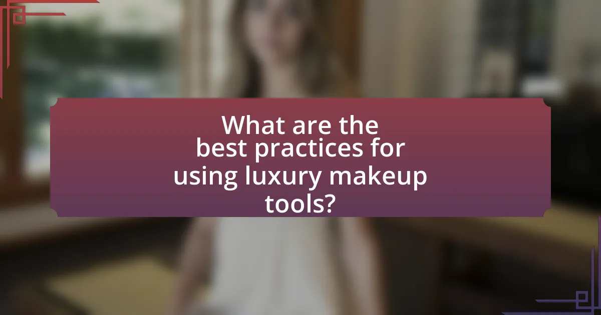 What are the best practices for using luxury makeup tools?