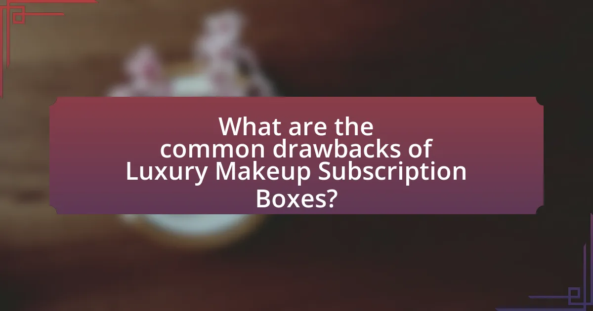 What are the common drawbacks of Luxury Makeup Subscription Boxes?