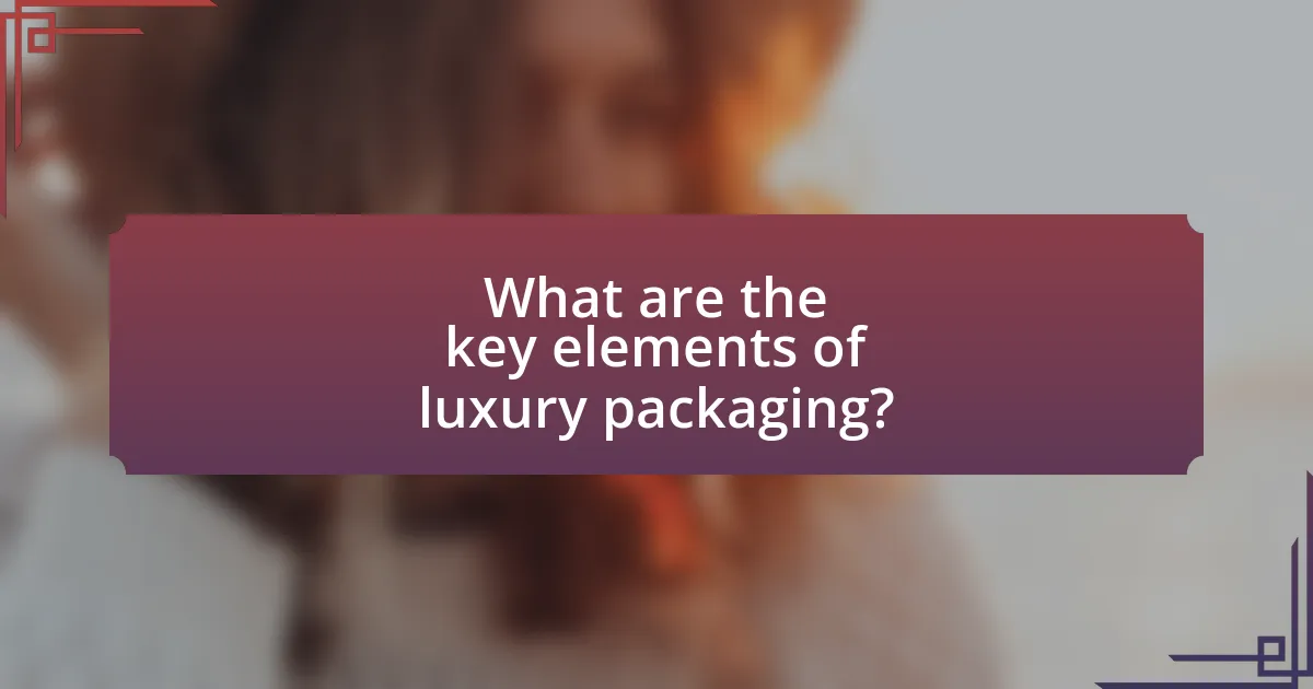 What are the key elements of luxury packaging?