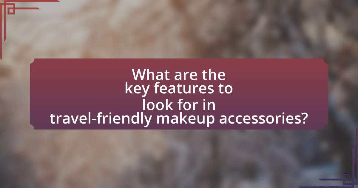 What are the key features to look for in travel-friendly makeup accessories?