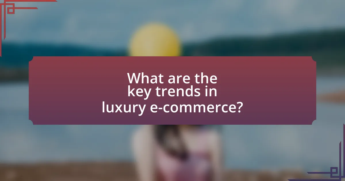 What are the key trends in luxury e-commerce?