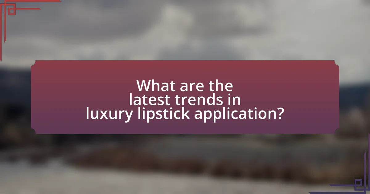 What are the latest trends in luxury lipstick application?