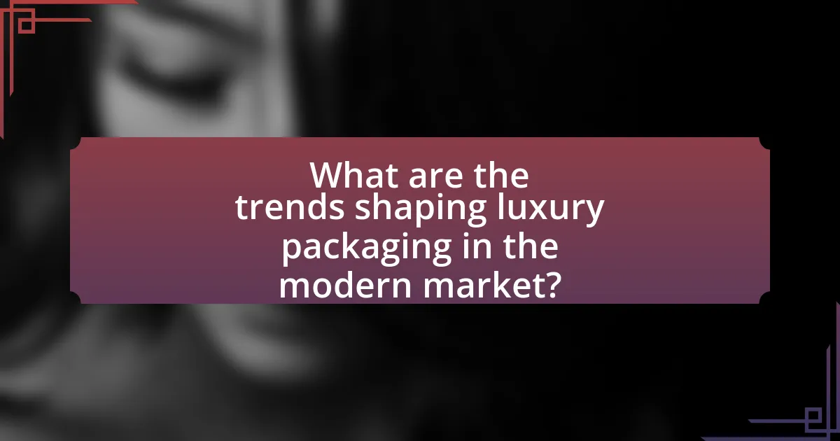 What are the trends shaping luxury packaging in the modern market?