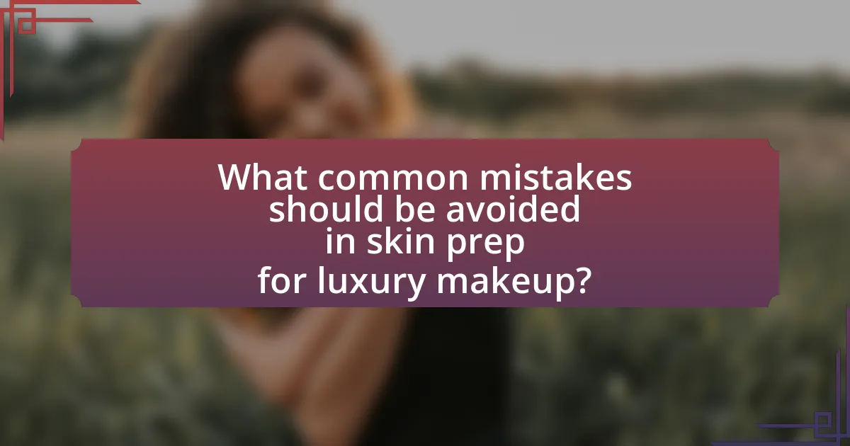 What common mistakes should be avoided in skin prep for luxury makeup?