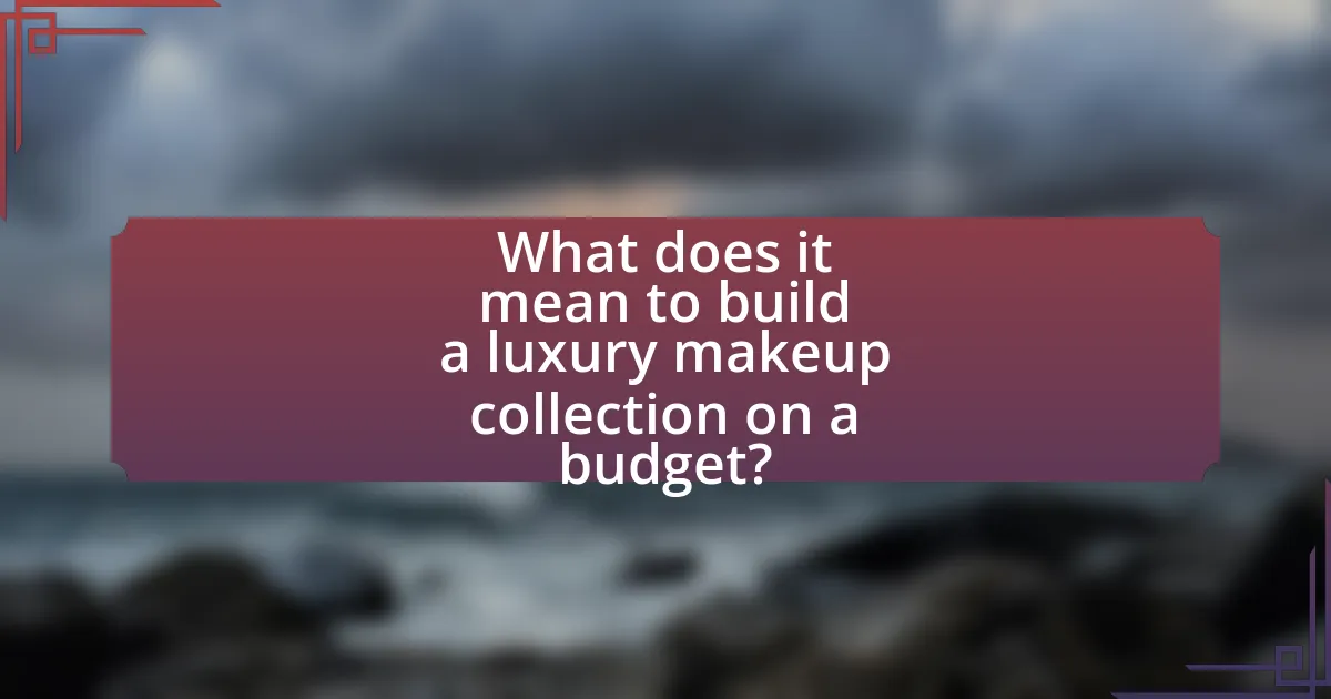 What does it mean to build a luxury makeup collection on a budget?