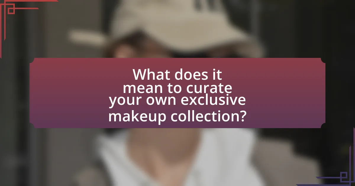What does it mean to curate your own exclusive makeup collection?