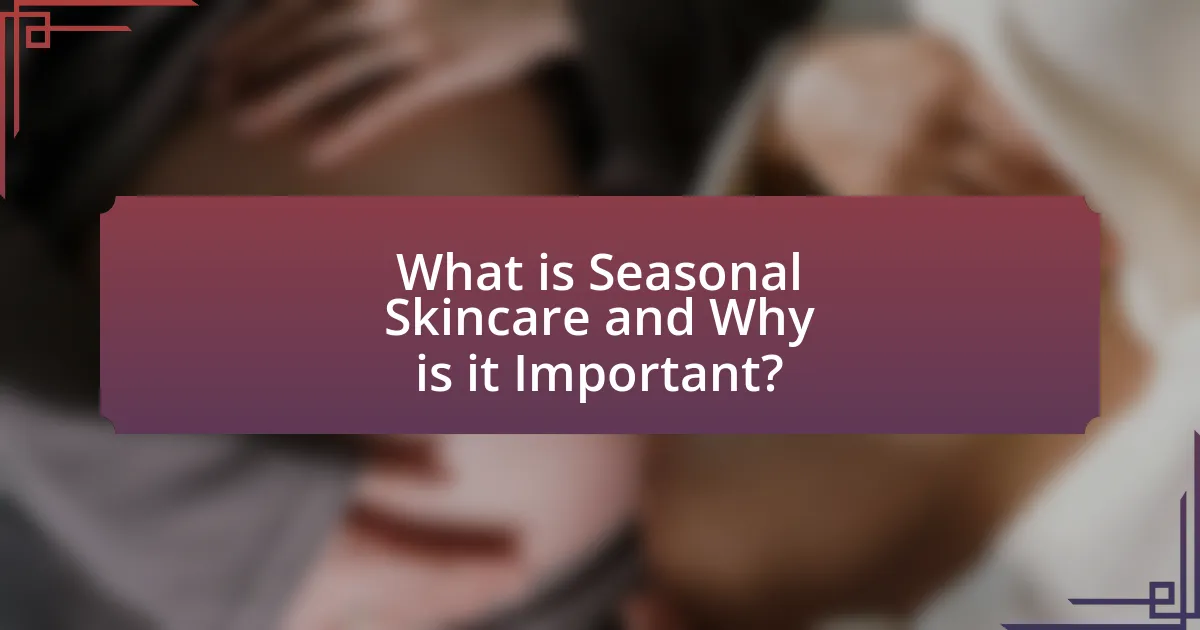 What is Seasonal Skincare and Why is it Important?