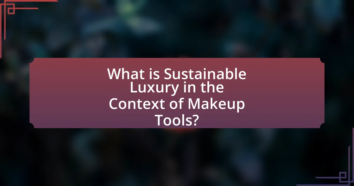 What is Sustainable Luxury in the Context of Makeup Tools?