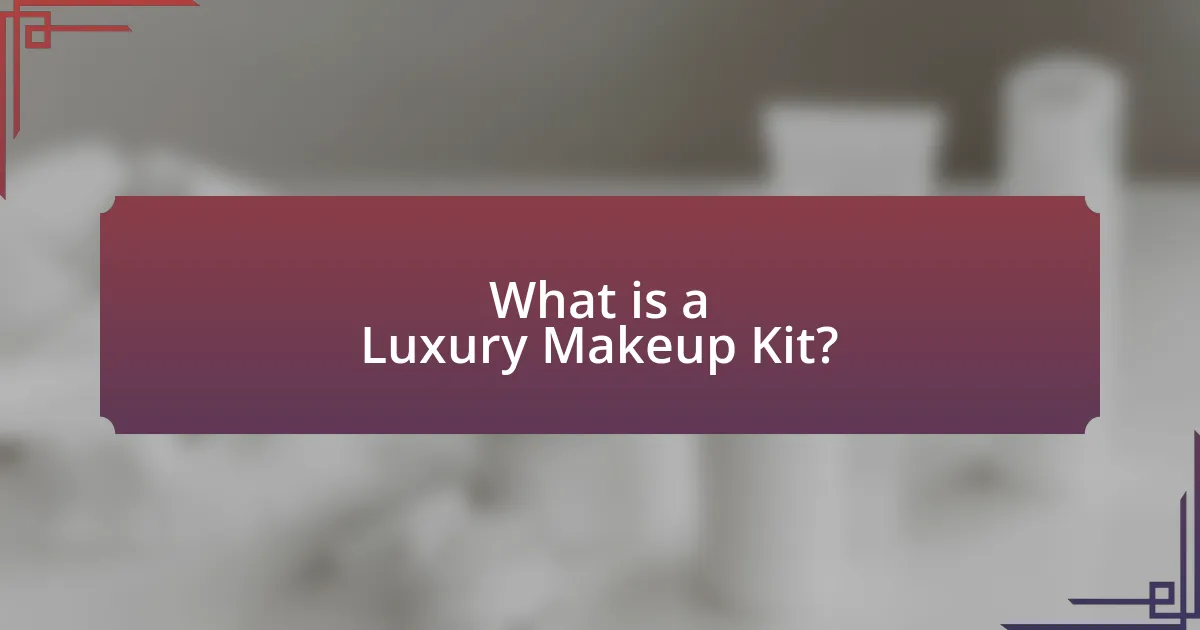 What is a Luxury Makeup Kit?