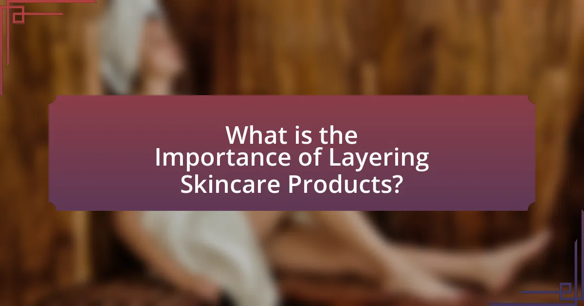 What is the Importance of Layering Skincare Products?