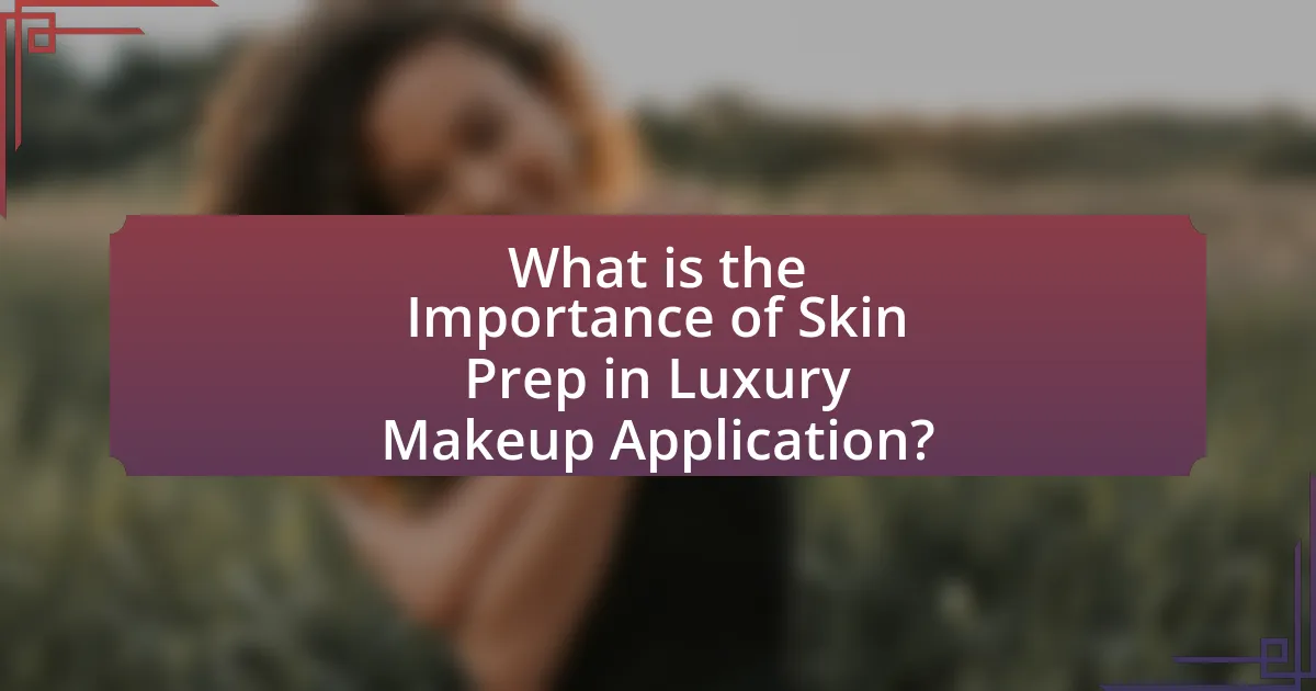 What is the Importance of Skin Prep in Luxury Makeup Application?