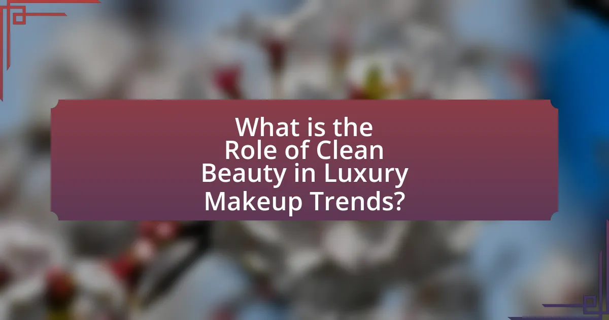 What is the Role of Clean Beauty in Luxury Makeup Trends?