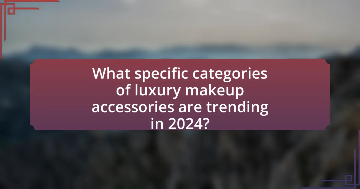 What specific categories of luxury makeup accessories are trending in 2024?