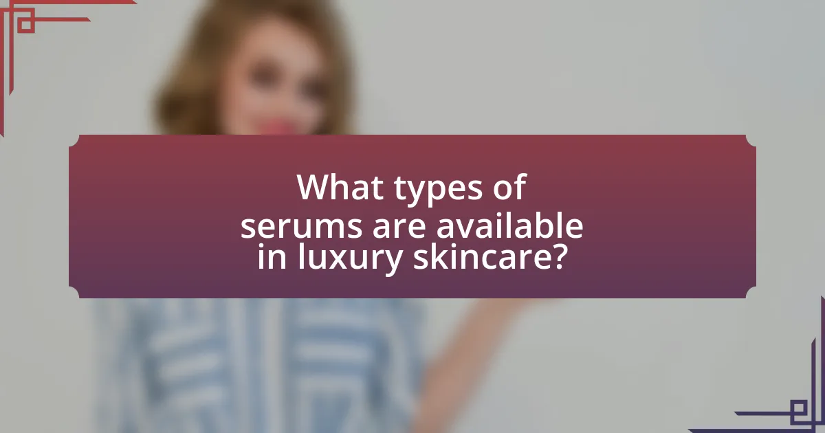 What types of serums are available in luxury skincare?